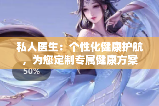 私人醫(yī)生：個性化健康護航，為您定制專屬健康方案