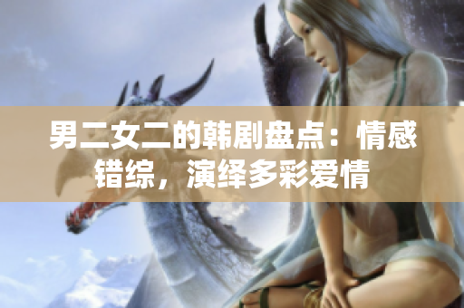 男二女二的韓劇盤點：情感錯綜，演繹多彩愛情
