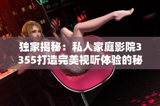 獨(dú)家揭秘：私人家庭影院3355打造完美視聽體驗(yàn)的秘密