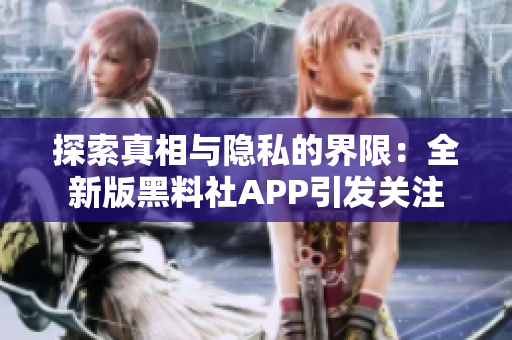探索真相與隱私的界限：全新版黑料社APP引發(fā)關(guān)注