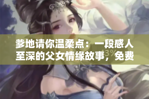 爹地請你溫柔點：一段感人至深的父女情緣故事，免費閱讀體驗！
