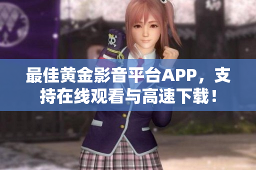 最佳黃金影音平臺APP，支持在線觀看與高速下載！