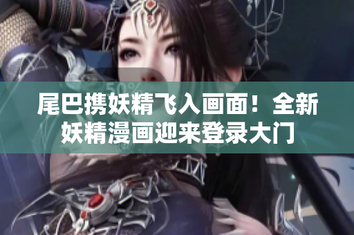 尾巴攜妖精飛入畫面！全新妖精漫畫迎來登錄大門