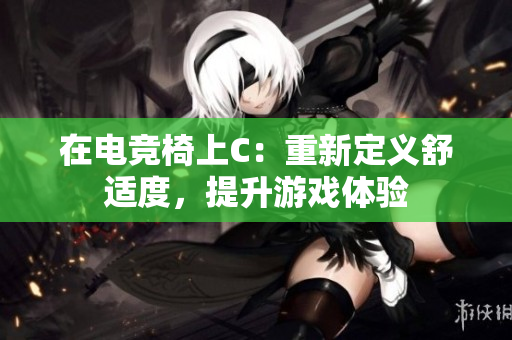 在電競椅上C：重新定義舒適度，提升游戲體驗