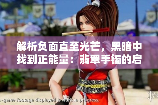 解析負面直至光芒，黑暗中找到正能量：翡翠手鐲的啟示