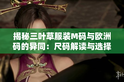 揭秘三葉草服裝M碼與歐洲碼的異同：尺碼解讀與選擇技巧