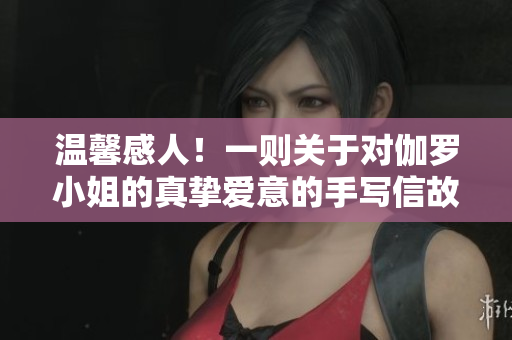 溫馨感人！一則關(guān)于對(duì)伽羅小姐的真摯愛意的手寫信故事