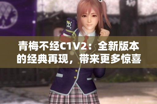 青梅不經(jīng)C1V2：全新版本的經(jīng)典再現(xiàn)，帶來更多驚喜