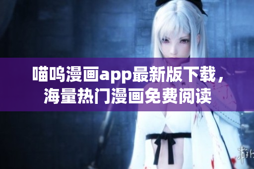喵嗚漫畫app最新版下載，海量熱門漫畫免費閱讀