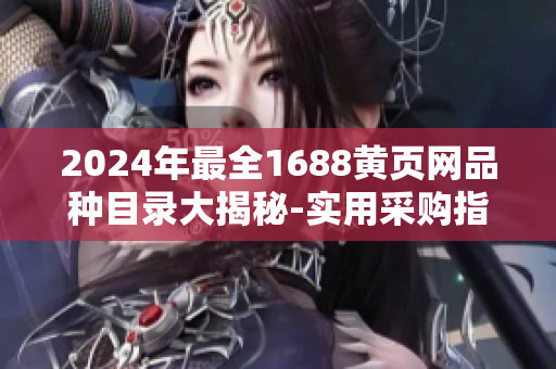 2024年最全1688黃頁網(wǎng)品種目錄大揭秘-實用采購指南