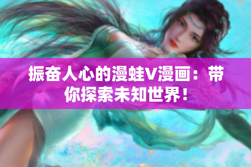 振奮人心的漫蛙V漫畫：帶你探索未知世界！