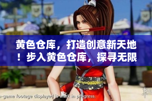黃色倉庫，打造創(chuàng)意新天地！步入黃色倉庫，探尋無限創(chuàng)意之旅。