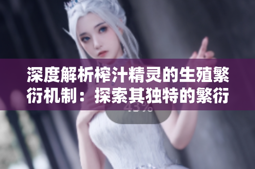 深度解析榨汁精靈的生殖繁衍機制：探索其獨特的繁衍需求與生態(tài)影響