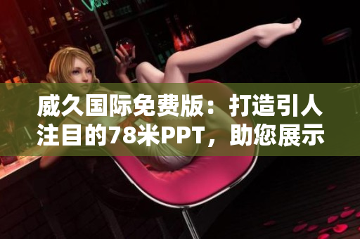 威久國際免費版：打造引人注目的78米PPT，助您展示事業(yè)風(fēng)采