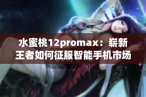 水蜜桃12promax：嶄新王者如何征服智能手機市場？