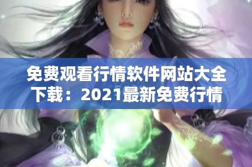 免費(fèi)觀看行情軟件網(wǎng)站大全下載：2021最新免費(fèi)行情軟件推薦