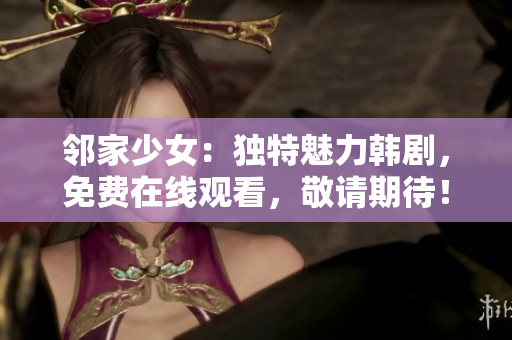 鄰家少女：獨特魅力韓劇，免費在線觀看，敬請期待！