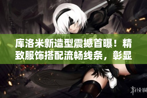 庫洛米新造型震撼首曝！精致服飾搭配流暢線條，彰顯前衛(wèi)時尚美學。