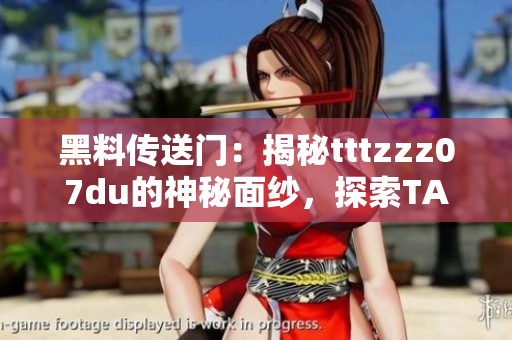 黑料傳送門：揭秘tttzzz07du的神秘面紗，探索TA的不為人知之處