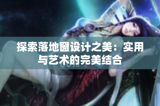 探索落地窗設(shè)計之美：實用與藝術(shù)的完美結(jié)合