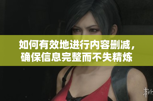 如何有效地進行內(nèi)容刪減，確保信息完整而不失精煉