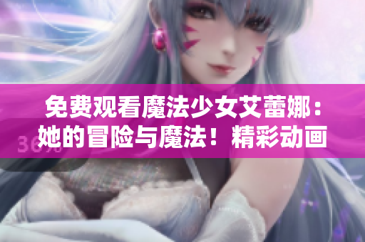 免費(fèi)觀看魔法少女艾蕾娜：她的冒險(xiǎn)與魔法！精彩動(dòng)畫劇集等你來看，全程免費(fèi)！