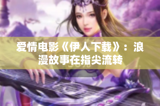 愛情電影《伊人下載》：浪漫故事在指尖流轉(zhuǎn)