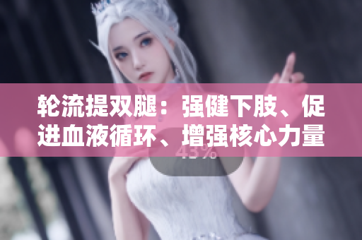 輪流提雙腿：強(qiáng)健下肢、促進(jìn)血液循環(huán)、增強(qiáng)核心力量