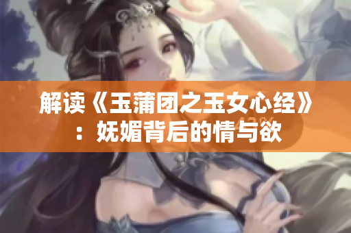 解讀《玉蒲團(tuán)之玉女心經(jīng)》:嫵媚背后的情與欲 解讀《玉蒲團(tuán)之玉女心經(jīng)》:嫵媚背后的情與欲