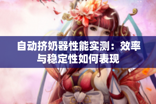 自動(dòng)擠奶器性能實(shí)測(cè)：效率與穩(wěn)定性如何表現(xiàn)