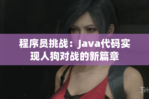 程序員挑戰(zhàn)：Java代碼實(shí)現(xiàn)人狗對(duì)戰(zhàn)的新篇章