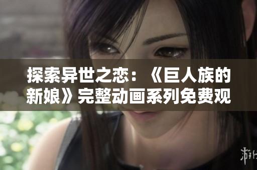 探索異世之戀：《巨人族的新娘》完整動畫系列免費觀看