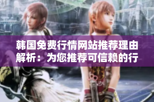 韓國免費行情網(wǎng)站推薦理由解析：為您推薦可信賴的行情信息