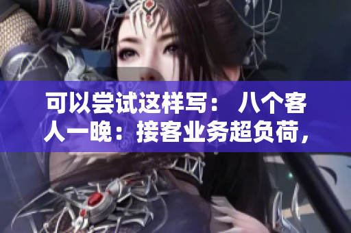 可以嘗試這樣寫： 八個客人一晚：接客業(yè)務(wù)超負(fù)荷，接下來還能應(yīng)付嗎？