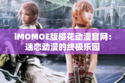 iMOMOE版櫻花動漫官網(wǎng)：迷戀動漫的終極樂園