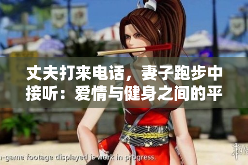 丈夫打來電話，妻子跑步中接聽：愛情與健身之間的平衡