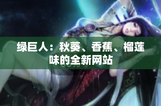 綠巨人：秋葵、香蕉、榴蓮味的全新網(wǎng)站