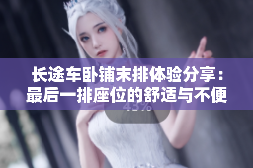 長途車臥鋪末排體驗分享：最后一排座位的舒適與不便