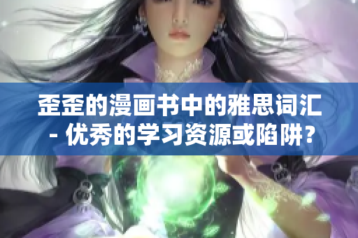 歪歪的漫畫(huà)書(shū)中的雅思詞匯 - 優(yōu)秀的學(xué)習(xí)資源或陷阱？