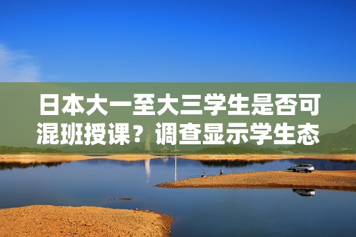 日本大一至大三學生是否可混班授課？調查顯示學生態(tài)度和學業(yè)表現(xiàn)。