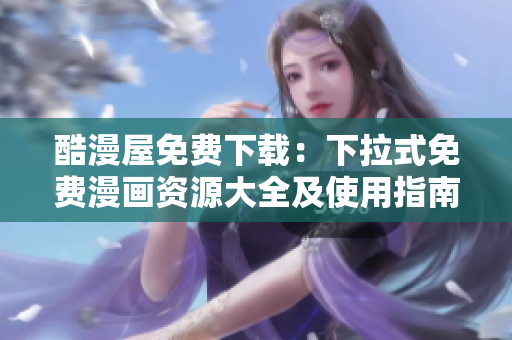 酷漫屋免費(fèi)下載：下拉式免費(fèi)漫畫(huà)資源大全及使用指南