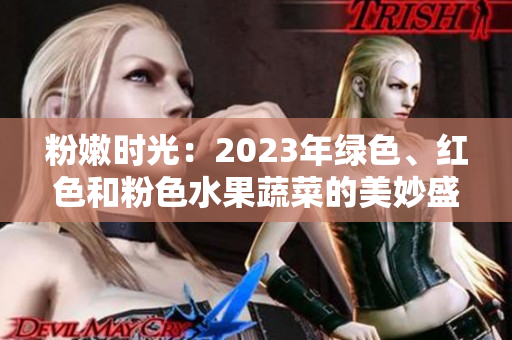 粉嫩時(shí)光：2023年綠色、紅色和粉色水果蔬菜的美妙盛宴