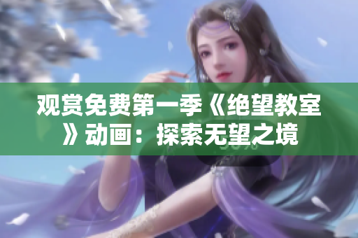 觀賞免費第一季《絕望教室》動畫：探索無望之境