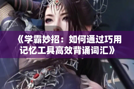 《學(xué)霸妙招：如何通過巧用記憶工具高效背誦詞匯》