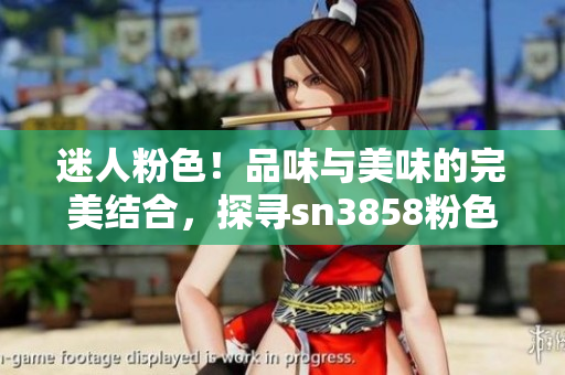 迷人粉色！品味與美味的完美結(jié)合，探尋sn3858粉色水蜜桃的獨(dú)特魅力