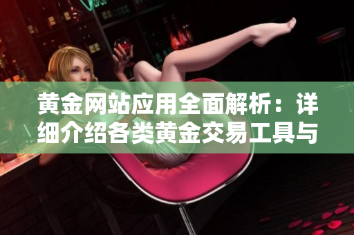 黃金網(wǎng)站應(yīng)用全面解析：詳細(xì)介紹各類黃金交易工具與平臺(tái)