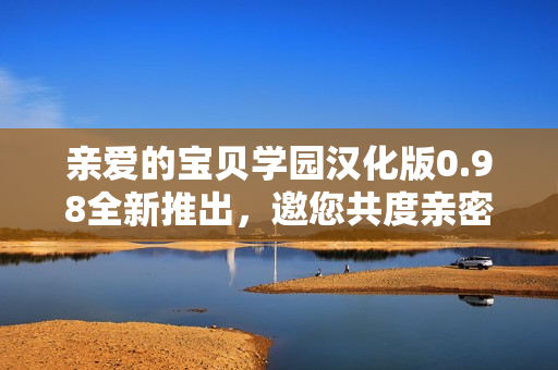 親愛的寶貝學(xué)園漢化版0.98全新推出，邀您共度親密時光