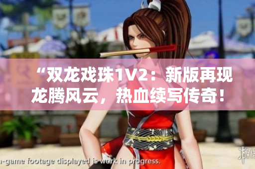 “雙龍戲珠1V2：新版再現(xiàn)龍騰風(fēng)云，熱血續(xù)寫傳奇！”