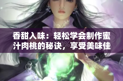 香甜入味：輕松學會制作蜜汁肉桃的秘訣，享受美味佳肴