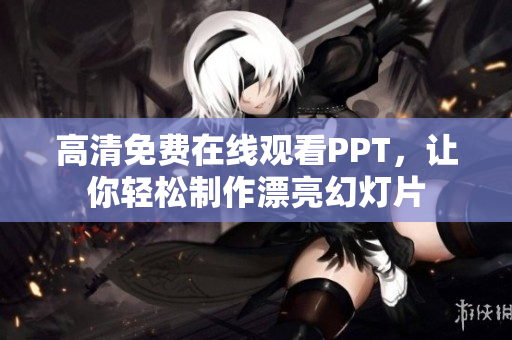 高清免費在線觀看PPT，讓你輕松制作漂亮幻燈片
